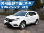  东风风光SUV将搭1.5L 外观酷似本田CR-V