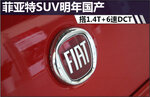  菲亚特SUV明年国产 搭1.4T引擎+6速DCT