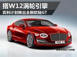  宾利计划推出全新欧陆GT 搭W12涡轮引擎