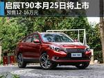  启辰T90本月25日将上市 预售12-16万元