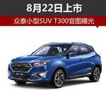  众泰小型SUV T300官图曝光 8月22日上市