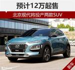  北京现代将投产两款SUV 预计12万起售