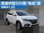  荣威新中型SUV推“电动”版 油耗1.6升