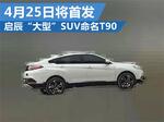  启辰“大型”SUV命名T90 4月25日将首发
