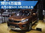  北汽全新小型SUV-5月20日上市 预计6万起
