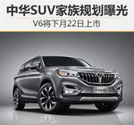  中华SUV家族规划曝光 V6将下月22日上市