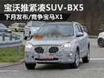  宝沃推紧凑SUV-BX5 下月发布/竞争宝马X1