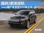  Jeep国产紧凑型SUV将上市 提供2款发动机