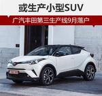  广汽丰田第三生产线9月落户 或产小SUV
