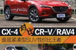  谁是SUV性价比王者 CX-4/CR-V/RAV4如何选？