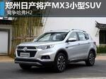  郑州日产将产MX3小型SUV 竞争哈弗H2