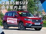  汉腾X5新SUV年内上市 提供五/七座版本