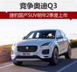  捷豹国产SUV明年2季度上市 竞争奥迪Q3