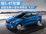  起亚全新小型车将命名“K2S” 搭1.4T引擎