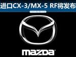  马自达推进口CX-3/MX-5 RF 明日将发布