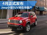  Jeep小型SUV将在华国产 4月正式发布