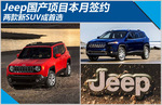  Jeep国产项目本月签约 两款新SUV成首选