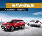  广汽三菱挑战10万销量目标 再推两款新车