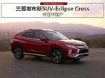  三菱发布新SUV-Eclipse Cross 将在华国产