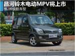  昌河铃木电动MPV将上市 推2种续航车型