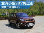  北汽自主小型SUV将上市 竞争江淮瑞风S3