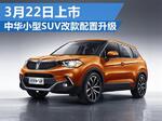  中华小型SUV改款-配置升级 3月22日上市