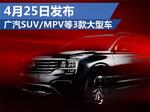 广汽SUV/MPV等3款大型车 4月25日将首发