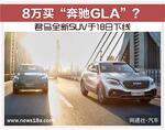  8万买“奔驰GLA”君马全新SUV于18日下线
