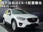  国产马自达CX-5配置曝光 预售18-26万元