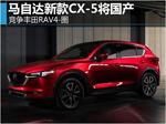  马自达新款CX-5将国产 竞争丰田RAV4
