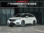  广汽本田两款新SUV本月发布 年内将上市