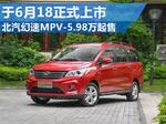  北汽幻速MPV-5.98万起售 于6月18正式上市
