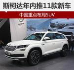  斯柯达年内推11款新车 中国重点布局SUV