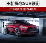  王朝概念SUV领衔 比亚迪17日将推4新车