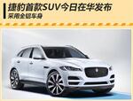  捷豹首款SUV-今日在华发布 采用全铝车身