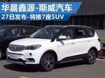  华晨鑫源-斯威汽车27日发布 将推7座SUV