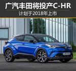  广汽丰田将投产C-HR 计划于2018年上市