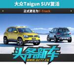  大众Taigun SUV复活 正式更名为T-Track