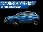  北汽电动SUV等7款车 四月北京车展首发