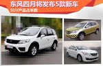  东风四月将发布5款新车 SUV产品占半数