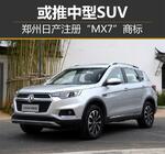  郑州日产注册“MX7”商标 或推中型SUV