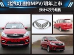  北汽幻速推MPV/明年上市 预计6万元起售