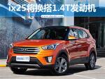  北京现代ix25将换搭1.4T发动机 售价下降