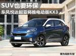  SUV也要环保 东风悦达起亚将推电动版KX3