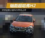  中华全新小型SUV年内上市 轴距超哈弗H2