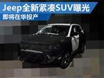 Jeep全新紧凑型SUV曝光 即将在华投产