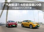  广汽新能源1-6月销量翻20倍 升级版SUV开卖