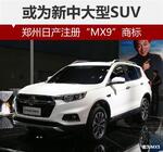  郑州日产注册“MX9”商标 或为新中大型SUV