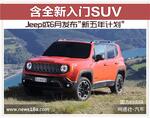  Jeep或6月发布“新五年计划”含全新入门SUV