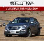  北京现代将推出全新大SUV 第五工厂投产